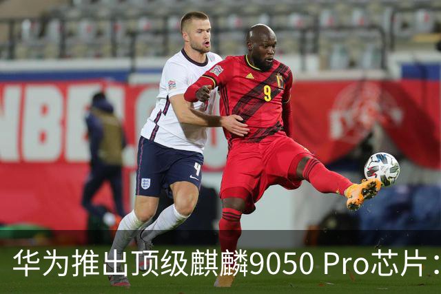 华为推出顶级麒麟9050 Pro芯片：性能提升23%