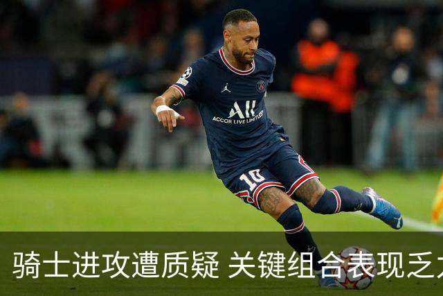 骑士进攻遭质疑 关键组合表现乏力